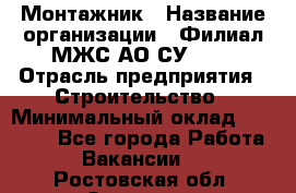 Монтажник › Название организации ­ Филиал МЖС АО СУ-155 › Отрасль предприятия ­ Строительство › Минимальный оклад ­ 45 000 - Все города Работа » Вакансии   . Ростовская обл.,Зверево г.